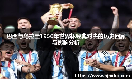 巴西与乌拉圭1950年世界杯经典对决的历史回顾与影响分析