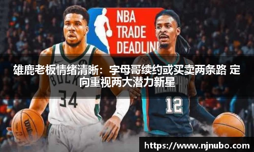 雄鹿老板情绪清晰：字母哥续约或买卖两条路 定向重视两大潜力新星